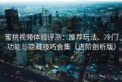 蜜桃视频体验评测：推荐玩法、冷门功能与隐藏技巧合集（进阶剖析版）