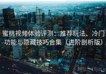 蜜桃视频体验评测：推荐玩法、冷门功能与隐藏技巧合集（进阶剖析版）