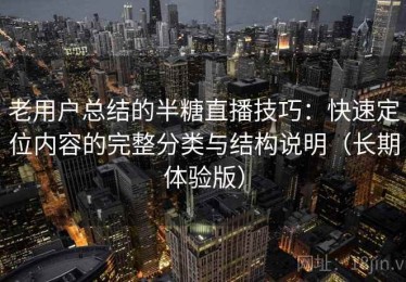 老用户总结的半糖直播技巧：快速定位内容的完整分类与结构说明（长期体验版）