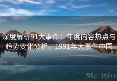 深度解析91大事件：年度内容热点与趋势变化分析，1991年大事件中国