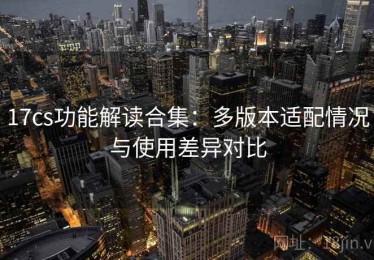 17cs功能解读合集：多版本适配情况与使用差异对比