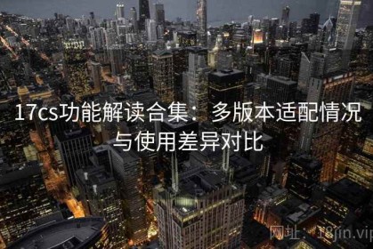 17cs功能解读合集：多版本适配情况与使用差异对比