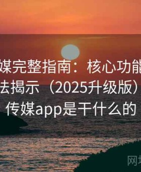 花季传媒完整指南：核心功能讲解与隐藏玩法揭示（2025升级版），花季传媒app是干什么的