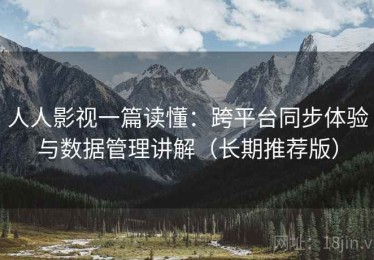 人人影视一篇读懂：跨平台同步体验与数据管理讲解（长期推荐版）