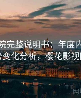 樱花影院完整说明书：年度内容热点与趋势变化分析，樱花影视网官网