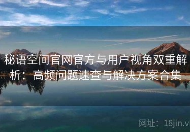 秘语空间官网官方与用户视角双重解析：高频问题速查与解决方案合集