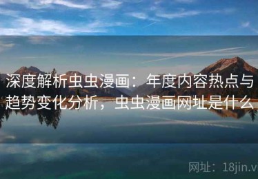 深度解析虫虫漫画：年度内容热点与趋势变化分析，虫虫漫画网址是什么