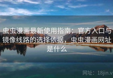 虫虫漫画最新使用指南：官方入口与镜像线路的选择依据，虫虫漫画网址是什么