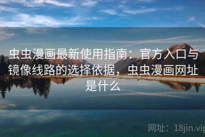 虫虫漫画最新使用指南：官方入口与镜像线路的选择依据，虫虫漫画网址是什么