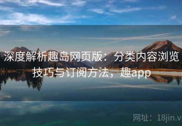 深度解析趣岛网页版：分类内容浏览技巧与订阅方法，趣app