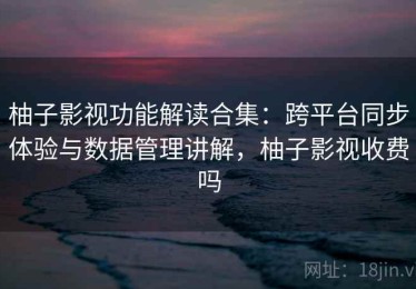 柚子影视功能解读合集：跨平台同步体验与数据管理讲解，柚子影视收费吗