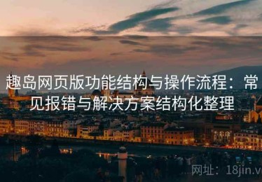 趣岛网页版功能结构与操作流程：常见报错与解决方案结构化整理