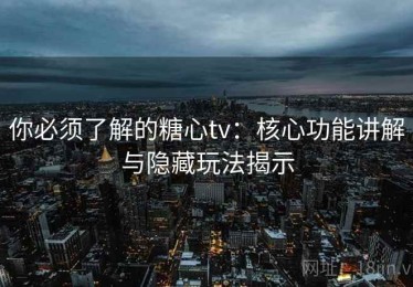 你必须了解的糖心tv：核心功能讲解与隐藏玩法揭示