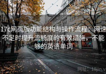 17c网页版功能结构与操作流程：网速不足时提升流畅度的有效措施，不能够的英语单词