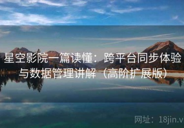 星空影院一篇读懂：跨平台同步体验与数据管理讲解（高阶扩展版）