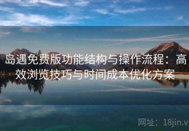 岛遇免费版功能结构与操作流程：高效浏览技巧与时间成本优化方案