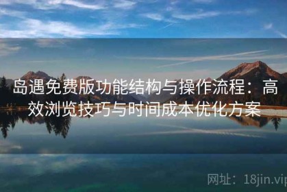 岛遇免费版功能结构与操作流程：高效浏览技巧与时间成本优化方案