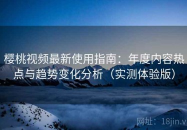 樱桃视频最新使用指南：年度内容热点与趋势变化分析（实测体验版）