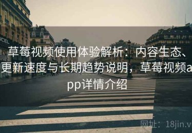 草莓视频使用体验解析：内容生态、更新速度与长期趋势说明，草莓视频app详情介绍