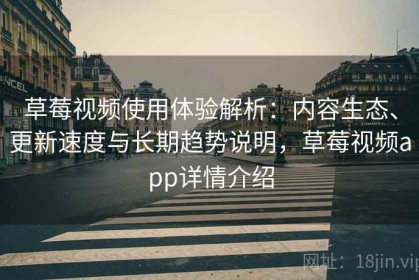 草莓视频使用体验解析：内容生态、更新速度与长期趋势说明，草莓视频app详情介绍