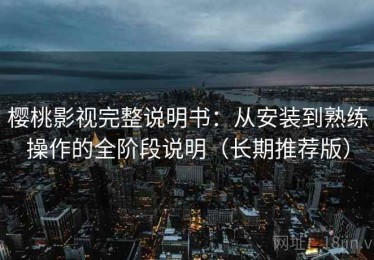 樱桃影视完整说明书：从安装到熟练操作的全阶段说明（长期推荐版）