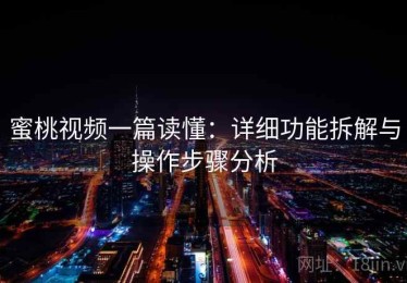 蜜桃视频一篇读懂：详细功能拆解与操作步骤分析