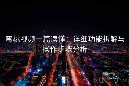 蜜桃视频一篇读懂：详细功能拆解与操作步骤分析