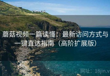 蘑菇视频一篇读懂：最新访问方式与一键直达指南（高阶扩展版）