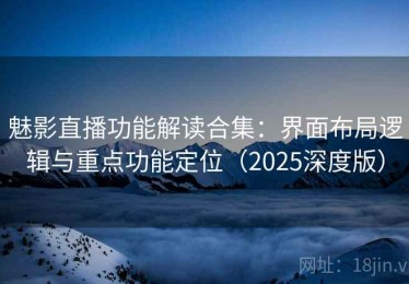 魅影直播功能解读合集：界面布局逻辑与重点功能定位（2025深度版）