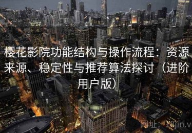 樱花影院功能结构与操作流程：资源来源、稳定性与推荐算法探讨（进阶用户版）