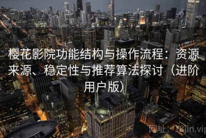 樱花影院功能结构与操作流程：资源来源、稳定性与推荐算法探讨（进阶用户版）
