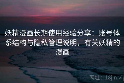 妖精漫画长期使用经验分享：账号体系结构与隐私管理说明，有关妖精的漫画