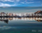 深度解析花季传媒：面向新手的快速熟悉路径与教学，有谁知道花季传媒
