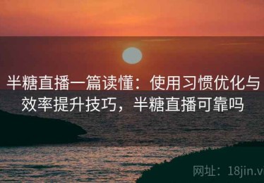 半糖直播一篇读懂：使用习惯优化与效率提升技巧，半糖直播可靠吗