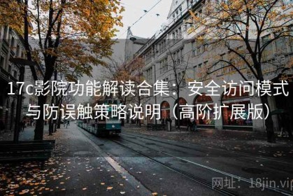 17c影院功能解读合集：安全访问模式与防误触策略说明（高阶扩展版）