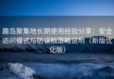 趣岛聚集地长期使用经验分享：安全访问模式与防误触策略说明（新版优化版）