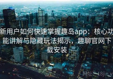 新用户如何快速掌握趣岛app：核心功能讲解与隐藏玩法揭示，趣聊官网下载安装