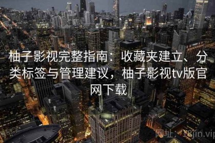 柚子影视完整指南：收藏夹建立、分类标签与管理建议，柚子影视tv版官网下载