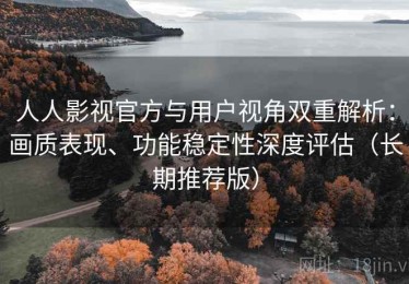 人人影视官方与用户视角双重解析：画质表现、功能稳定性深度评估（长期推荐版）