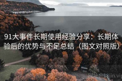 91大事件长期使用经验分享：长期体验后的优势与不足总结（图文对照版）