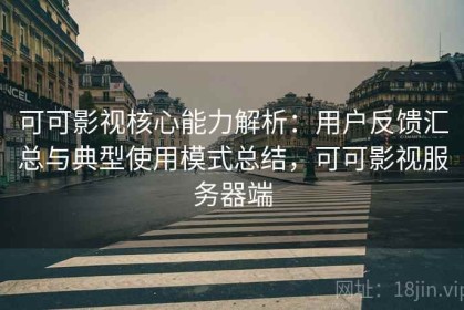 可可影视核心能力解析：用户反馈汇总与典型使用模式总结，可可影视服务器端
