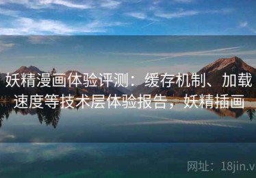 妖精漫画体验评测：缓存机制、加载速度等技术层体验报告，妖精插画