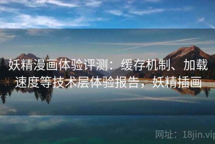 妖精漫画体验评测：缓存机制、加载速度等技术层体验报告，妖精插画