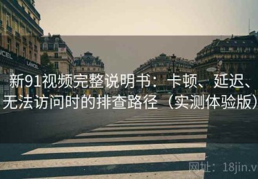 新91视频完整说明书：卡顿、延迟、无法访问时的排查路径（实测体验版）