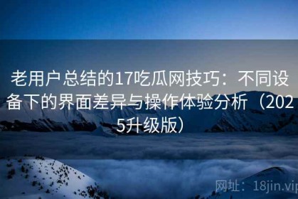 老用户总结的17吃瓜网技巧：不同设备下的界面差异与操作体验分析（2025升级版）