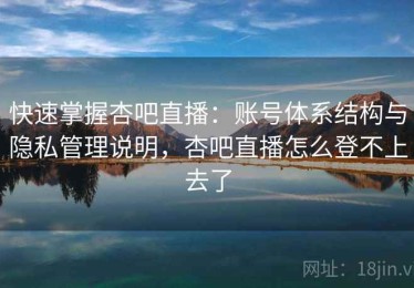 快速掌握杏吧直播：账号体系结构与隐私管理说明，杏吧直播怎么登不上去了