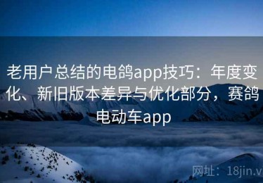 老用户总结的电鸽app技巧：年度变化、新旧版本差异与优化部分，赛鸽电动车app