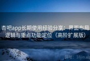 杏吧app长期使用经验分享：界面布局逻辑与重点功能定位（高阶扩展版）