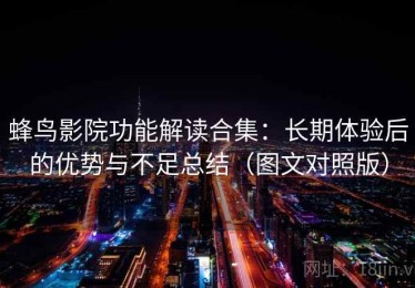 蜂鸟影院功能解读合集：长期体验后的优势与不足总结（图文对照版）