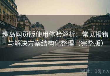 趣岛网页版使用体验解析：常见报错与解决方案结构化整理（完整版）